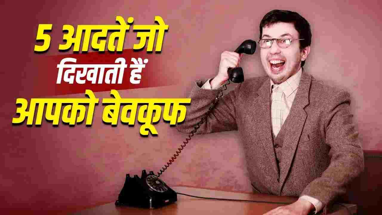 दूसरों के सामने लग सकते हैं बेवकूफ, छोड़ दें अपनी ये 5 आदतें
